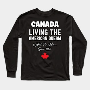 Canada Living The American Dream Without The Violence Since 1867 Long Sleeve T-Shirt